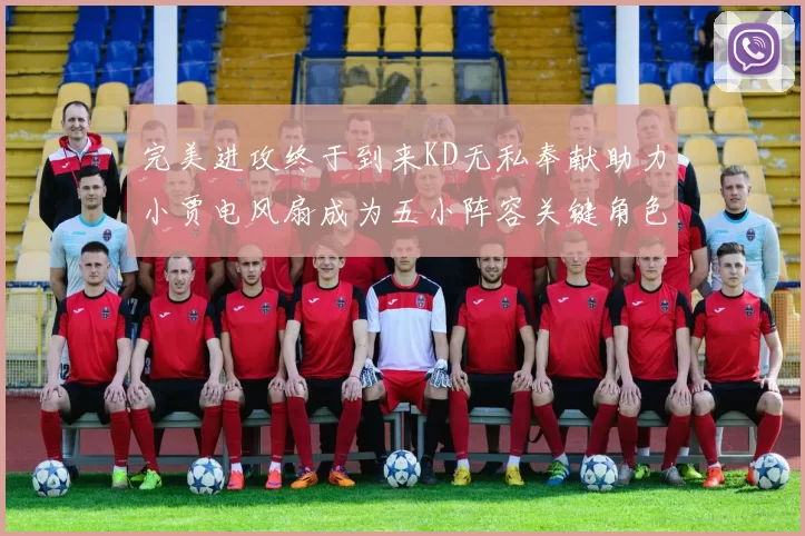 完美进攻终于到来KD无私奉献助力小贾电风扇成为五小阵容关键角色