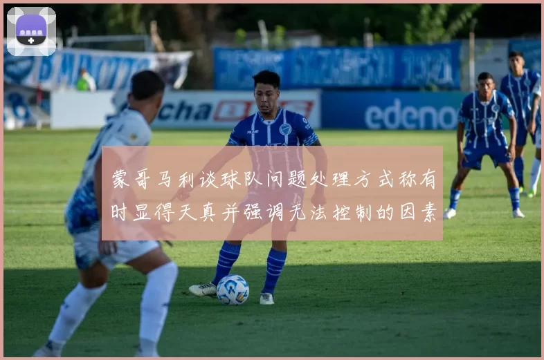 蒙哥马利谈球队问题处理方式称有时显得天真并强调无法控制的因素