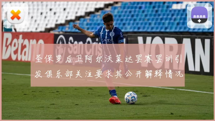 圣保罗后卫阿尔沃莱达罢赛罢训引发俱乐部关注要求其公开解释情况