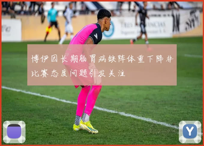 博伊因长期肠胃病缺阵体重下降非比赛态度问题引发关注