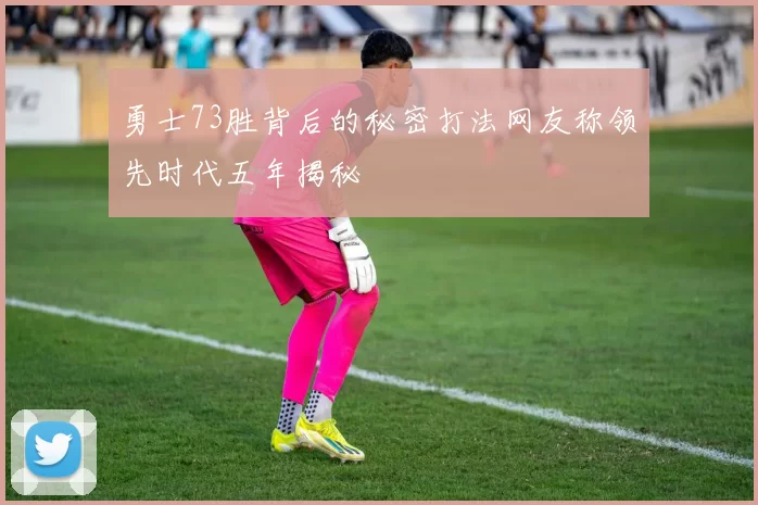 勇士73胜背后的秘密打法网友称领先时代五年揭秘