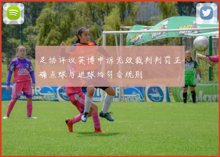 足协评议英博申诉无效裁判判罚正确点球与进球均符合规则