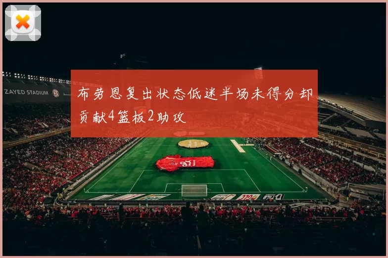 布劳恩复出状态低迷半场未得分却贡献4篮板2助攻