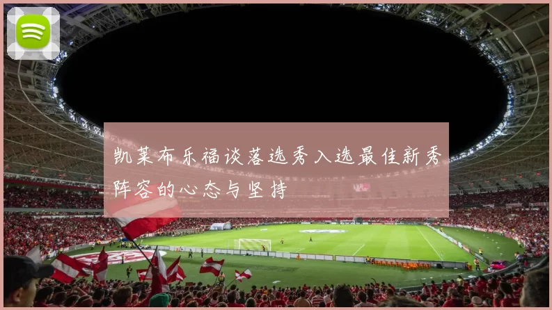 凯莱布乐福谈落选秀入选最佳新秀阵容的心态与坚持